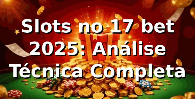 Slots no 17 bet 2025: Análise Técnica Completa 🎰